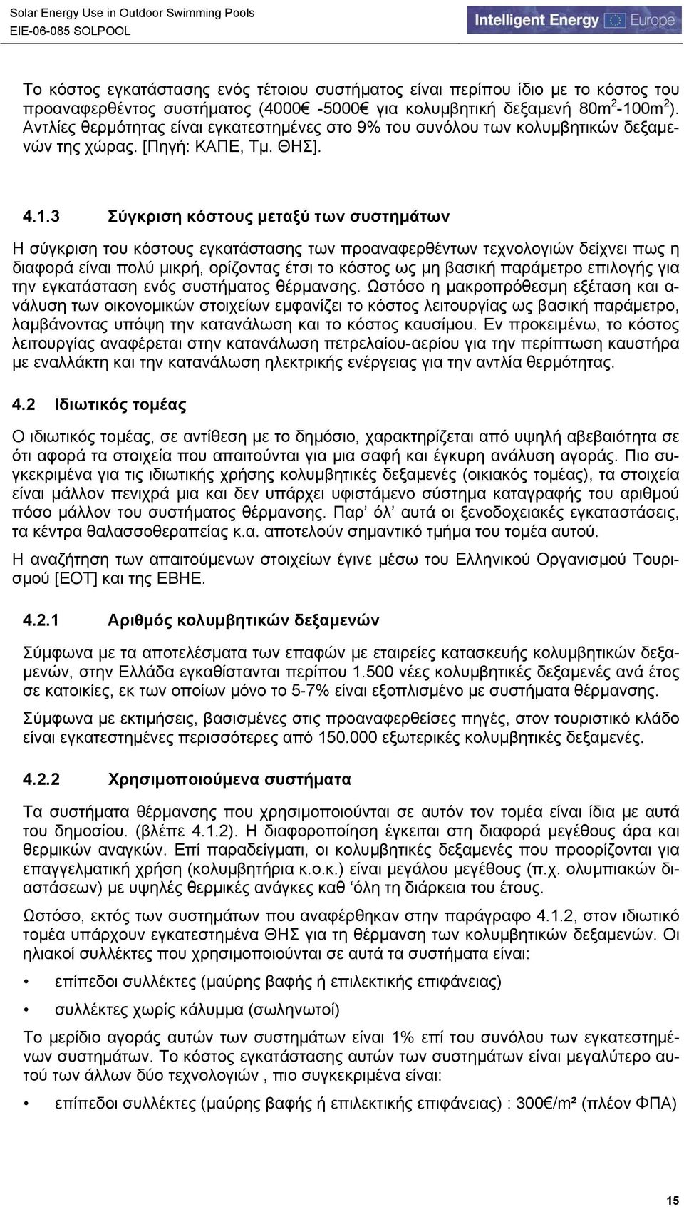 3 Σύγκριση κόστους μεταξύ των συστημάτων Η σύγκριση του κόστους εγκατάστασης των προαναφερθέντων τεχνολογιών δείχνει πως η διαφορά είναι πολύ μικρή, ορίζοντας έτσι το κόστος ως μη βασική παράμετρο