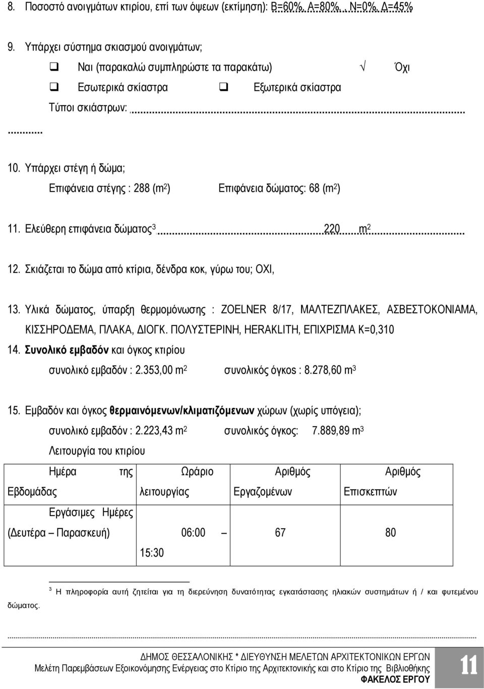 Υπάρχει στέγη ή δώμα; Επιφάνεια στέγης : 288 (m 2 ) Επιφάνεια δώματος: 68 (m 2 ) 11. Ελεύθερη επιφάνεια δώματος 3 220 m 2 12. Σκιάζεται το δώμα από κτίρια, δένδρα κοκ, γύρω του; OXI, 13.