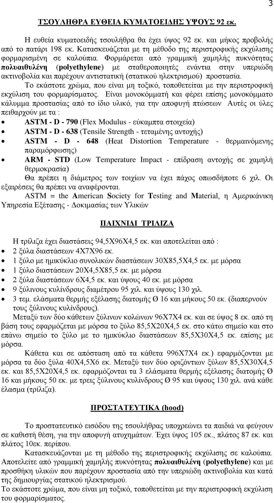 Φορμάρεται από γραμμική χαμηλής πυκνότητας πολυαιθυλένη (polyethylene) με σταθεροποιητές ενάντια στην υπεριώδη ακτινοβολία και παρέχουν αντιστατική (στατικού ηλεκτρισμού) προστασία.