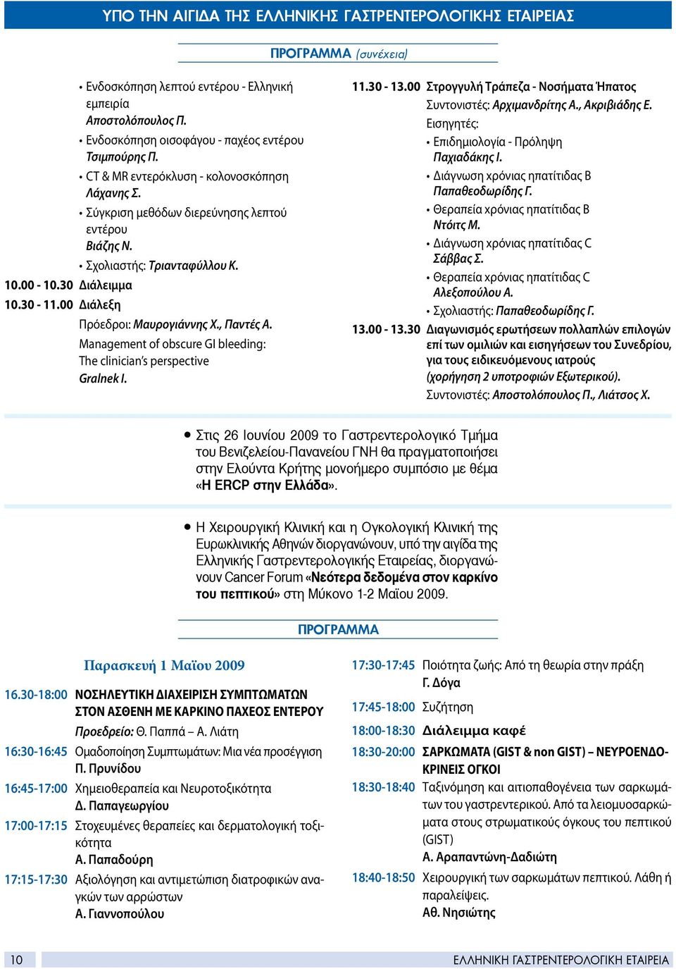 Πρόεδροι: Μαυρογιάννης Χ., Παντές Α. Management of obscure GI bleeding: The clinician s perspective Gralnek I. 11.30-13.00 Στρογγυλή Τράπεζα - Νοσήματα Ήπατος Συντονιστές: Αρχιμανδρίτης Α.