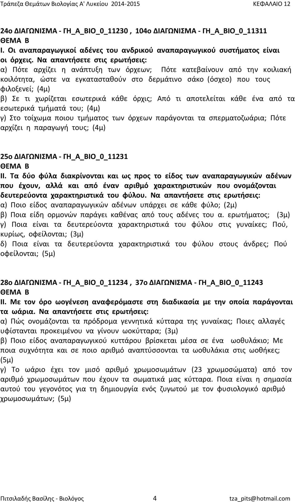 χωρίζεται εσωτερικά κάθε όρχις; Από τι αποτελείται κάθε ένα από τα εσωτερικά τμήματά του; (4μ) γ) Στο τοίχωμα ποιου τμήματος των όρχεων παράγονται τα σπερματοζωάρια; Πότε αρχίζει η παραγωγή τους;