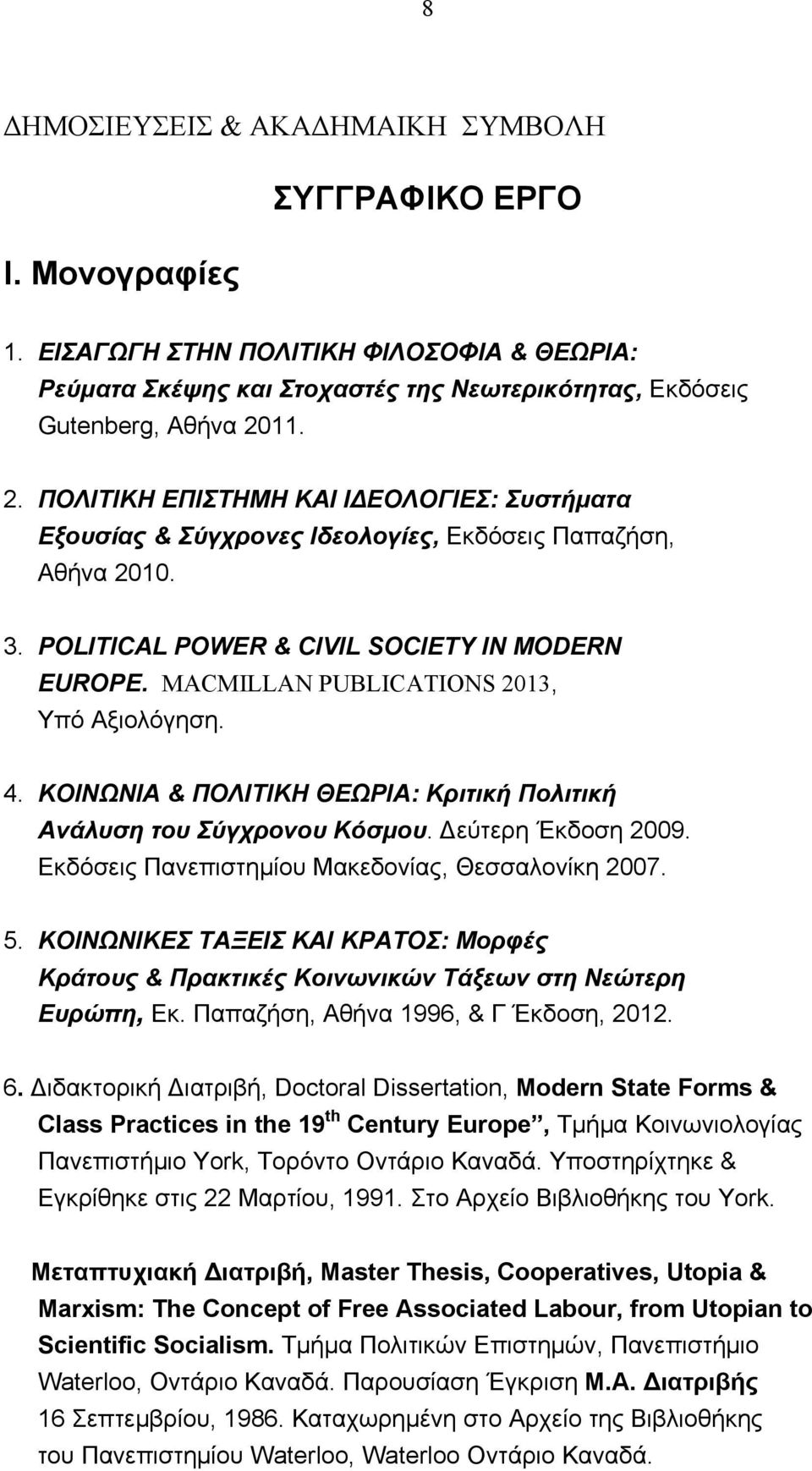 MACMILLAN PUBLICATIONS 2013, Υπό Αξιολόγηση. 4. ΚΟΙΝΩΝΙΑ & ΠΟΛΙΤΙΚΗ ΘΕΩΡΙΑ: Κριτική Πολιτική Ανάλυση του Σύγχρονου Κόσμου. Δεύτερη Έκδοση 2009. Εκδόσεις Πανεπιστημίου Μακεδονίας, Θεσσαλονίκη 2007. 5.