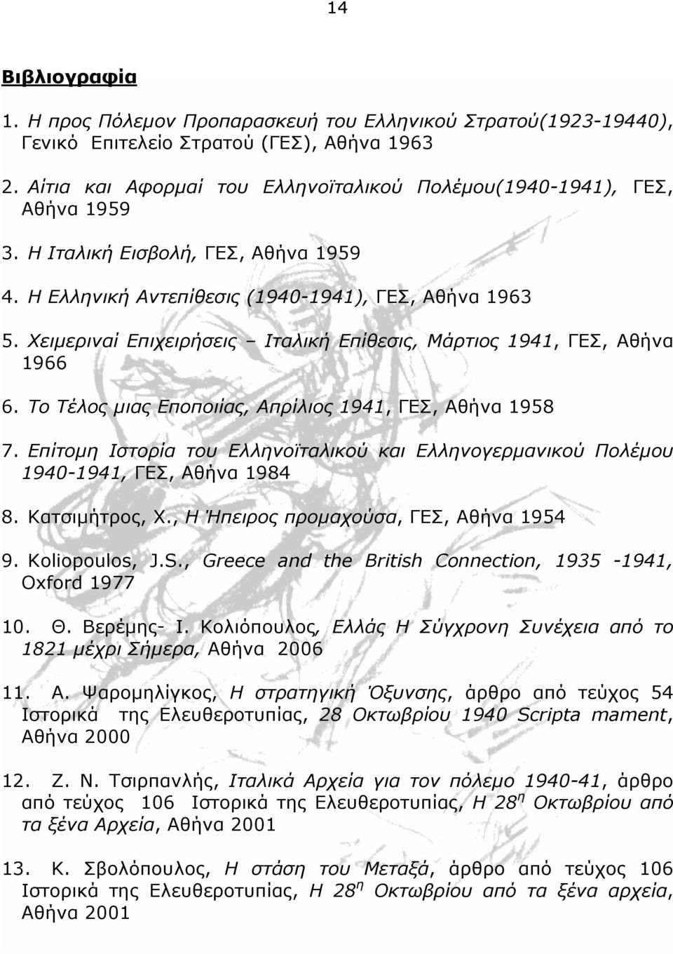 Χειμεριναί Επιχειρήσεις Ιταλική Επίθεσις, Μάρτιος 1941, ΓΕΣ, Αθήνα 1966 6. Το Τέλος μιας Εποποιίας, Απρίλιος 1941, ΓΕΣ, Αθήνα 1958 7.