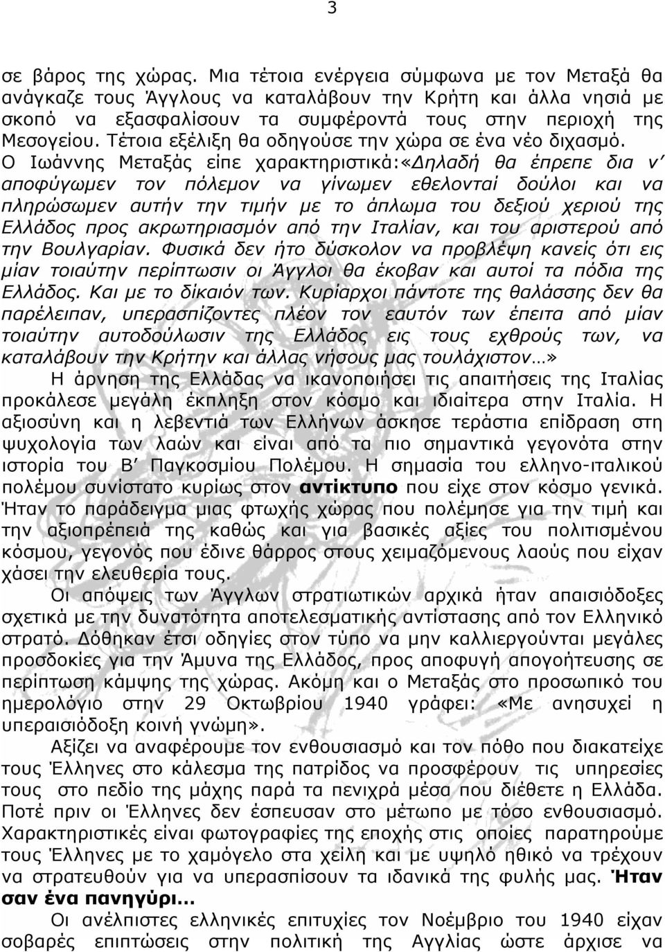Ο Ιωάννης Μεταξάς είπε χαρακτηριστικά:«δηλαδή θα έπρεπε δια ν αποφύγωμεν τον πόλεμον να γίνωμεν εθελονταί δούλοι και να πληρώσωμεν αυτήν την τιμήν με το άπλωμα του δεξιού χεριού της Ελλάδος προς