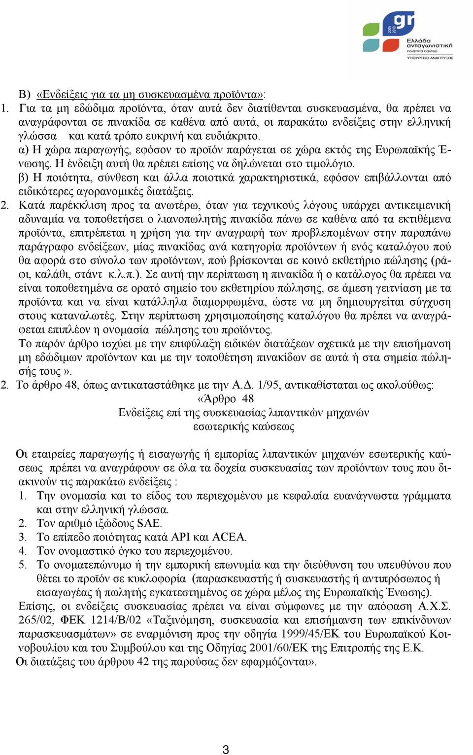 ευδιάκριτο. α) Η χώρα παραγωγής, εφόσον το προϊόν παράγεται σε χώρα εκτός της Ευρωπαϊκής Έ- νωσης. Η ένδειξη αυτή θα πρέπει επίσης να δηλώνεται στο τιµολόγιο.