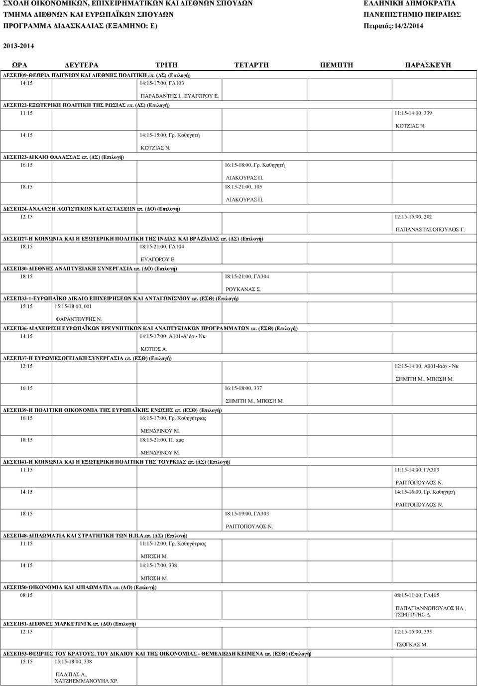 Καθηγητή 18:15 18:15-21:00, 105 ΔΕΣΕΠ24-ΑΝΑΛΥΣΗ ΛΟΓΙΣΤΙΚΩΝ ΚΑΤΑΣΤΑΣΕΩΝ επ. (ΔΟ) (Eπιλογή) 12:15 12:15-15:00, 202 ΔΕΣΕΠ27-Η ΚΟΙΝΩΝΙΑ ΚΑΙ Η ΕΞΩΤΕΡΙΚΗ ΠΟΛΙΤΙΚΗ ΤΗΣ ΙΝΔΙΑΣ ΚΑΙ ΒΡΑΖΙΛΙΑΣ επ.