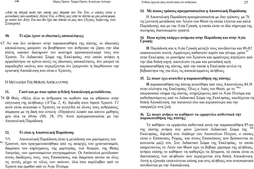 Τί αξία έχουν οι ιδιωτικές αποκαλύψεις; 67 Αν και δεν ανήκουν στην παρακαταθήκη της πίστης, οι ιδιωτικές αποκαλύψεις μπορούν να βοηθήσουν τον άνθρωπο να ζήσει την ίδια πίστη, εφόσον διατηρούν τον