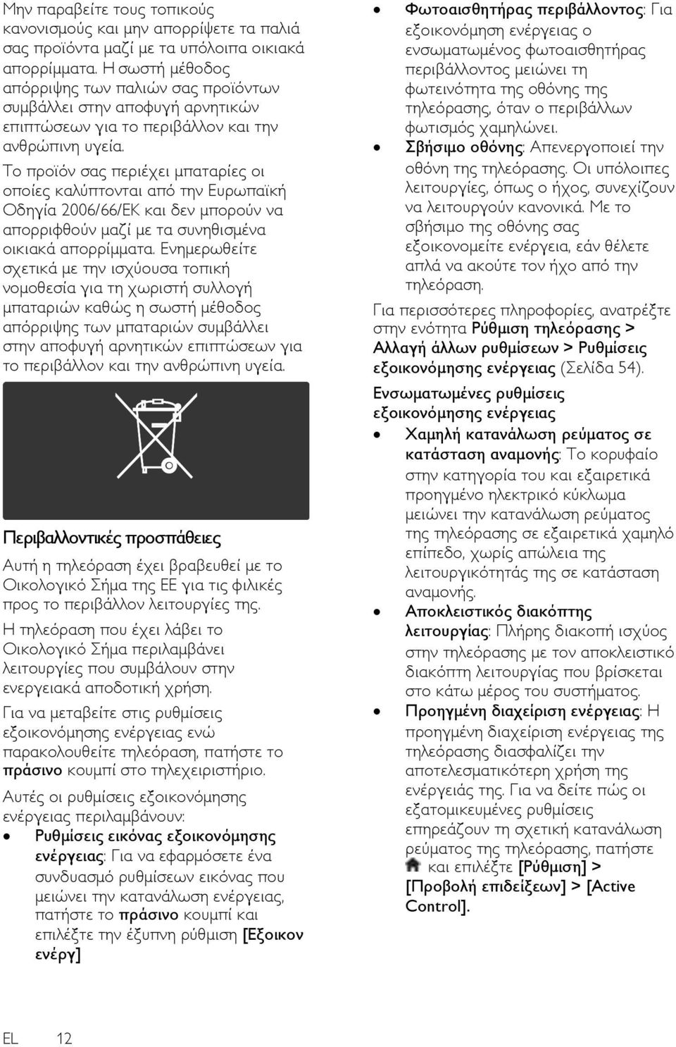 Σο προϊόν σας περιέχει μπαταρίες οι οποίες καλύπτονται από την Ευρωπαϊκή Οδηγία 2006/66/ΕΚ και δεν μπορούν να απορριφθούν μαζί με τα συνηθισμένα οικιακά απορρίμματα.