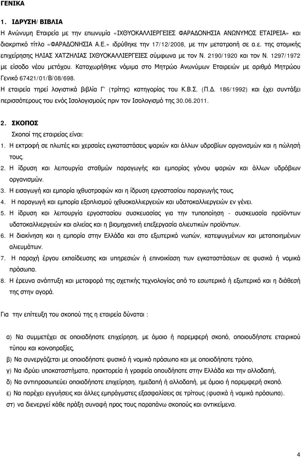 Η εταιρεία τηρεί λογιστικά βιβλία Γ (τρίτης) κατηγορίας του Κ.Β.Σ. (Π.Δ. 186/1992) και έχει συντάξει περισσότερους του ενός Ισολογισμούς πριν τον Ισολογισμό της 30.06.2011. 2.