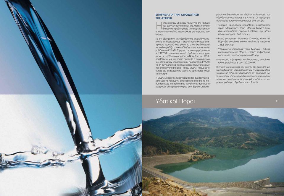 Για την εξασφάλιση της υδροδότησης της μείζονος περιοχής της Πρωτεύουσας η ΕΥΔΑΠ προμηθεύεται ακατέργαστο νερό από το Δημόσιο, το οποίο έχει δεσμευτεί να το εξασφαλίζει από κατάλληλες πηγές και να το