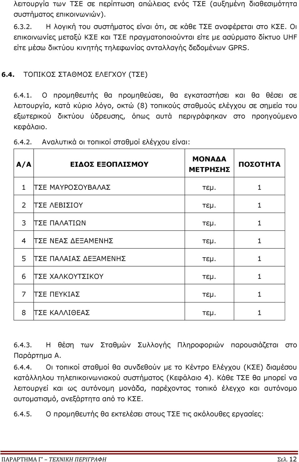 Ο προμηθευτής θα προμηθεύσει, θα εγκαταστήσει και θα θέσει σε λειτουργία, κατά κύριο λόγο, οκτώ (8) τοπικούς σταθμούς ελέγχου σε σημεία του εξωτερικού δικτύου ύδρευσης, όπως αυτά περιγράφηκαν στο