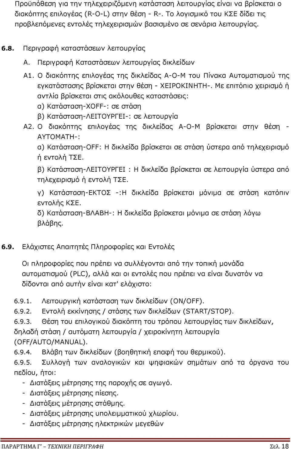 Ο διακόπτης επιλογέας της δικλείδας Α-Ο-Μ του Πίνακα Αυτοματισμού της εγκατάστασης βρίσκεται στην θέση - ΧΕΙΡΟΚΙΝΗΤΗ-.