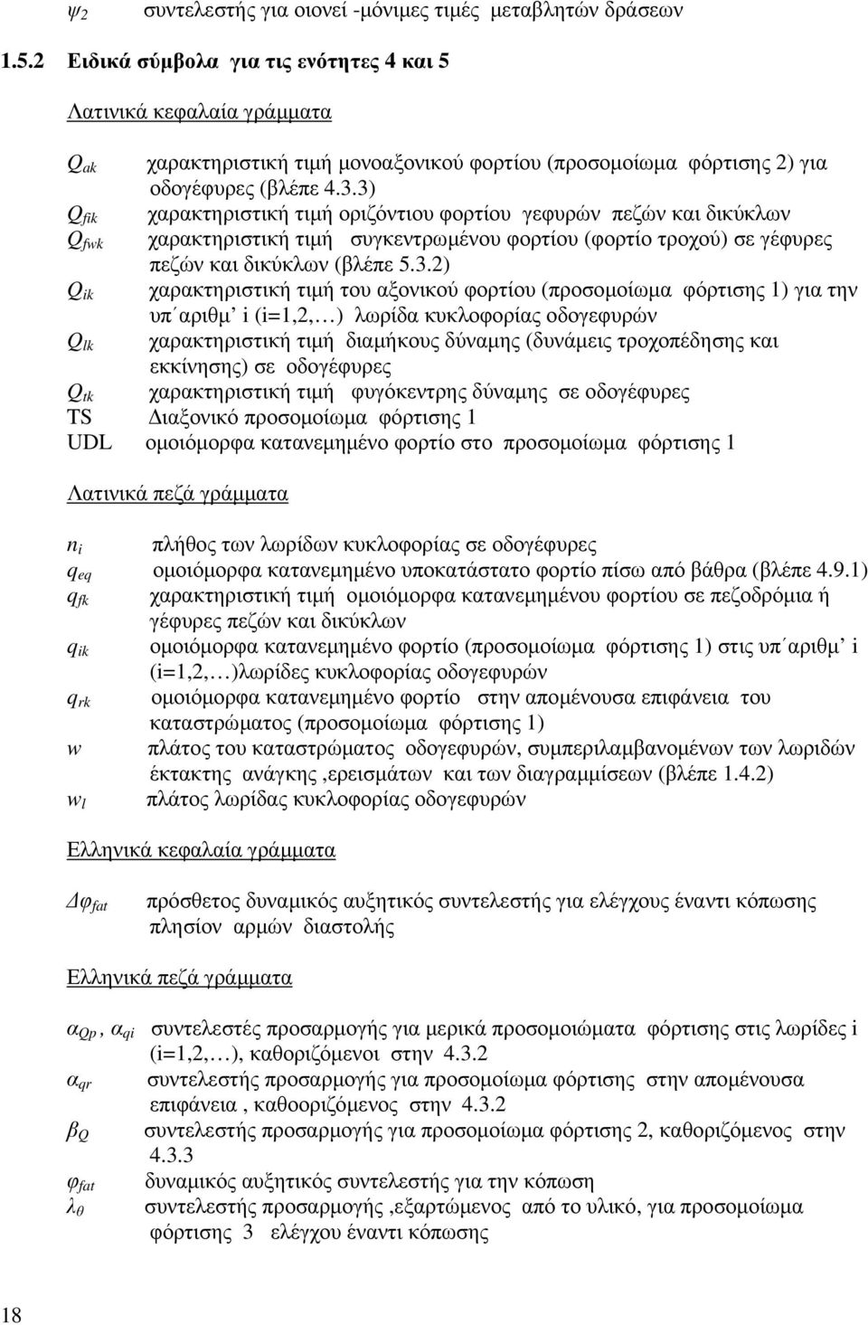 3) Q fik χαρακτηριστική τιµή οριζόντιου φορτίου γεφυρών πεζών και δικύκλων Q fwk χαρακτηριστική τιµή συγκεντρωµένου φορτίου (φορτίο τροχού) σε γέφυρες πεζών και δικύκλων (βλέπε 5.3.2) Q ik