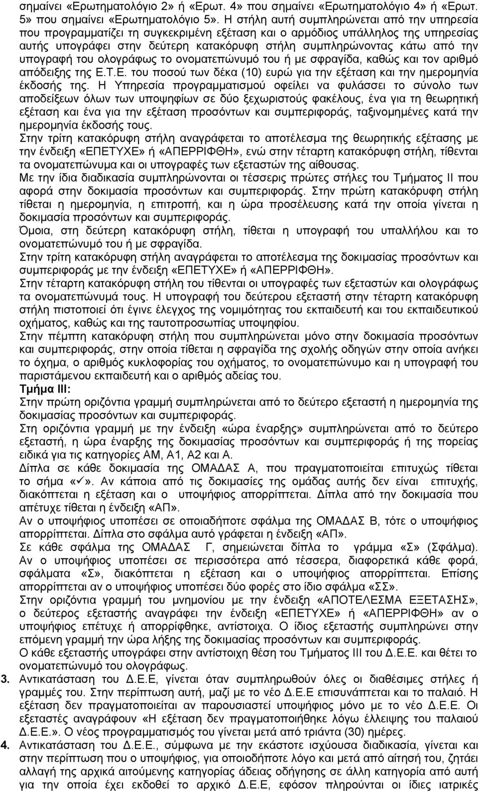 υπογραφή του ολογράφως το ονοματεπώνυμό του ή με σφραγίδα, καθώς και τον αριθμό απόδειξης της Ε.Τ.Ε. του ποσού των δέκα (10) ευρώ για την εξέταση και την ημερομηνία έκδοσής της.