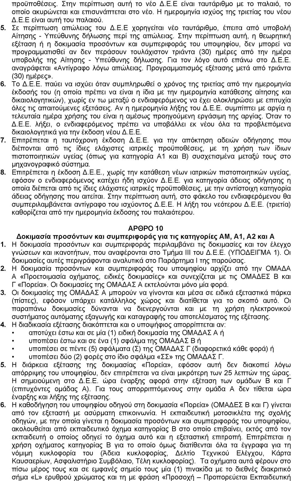 Στην περίπτωση αυτή, η θεωρητική εξέταση ή η δοκιμασία προσόντων και συμπεριφοράς του υποψηφίου, δεν μπορεί να προγραμματισθεί αν δεν περάσουν τουλάχιστον τριάντα (30) ημέρες από την ημέρα υποβολής