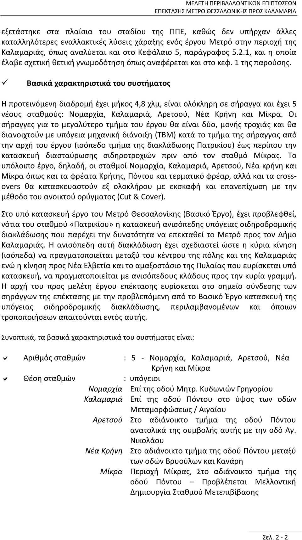 Βασικά χαρακτηριστικά του συστήματος Η προτεινόμενη διαδρομή έχει μήκος 4,8 χλμ, είναι ολόκληρη σε σήραγγα και έχει 5 νέους σταθμούς: Νομαρχία, Καλαμαριά, Αρετσού, Νέα Κρήνη και Μίκρα.