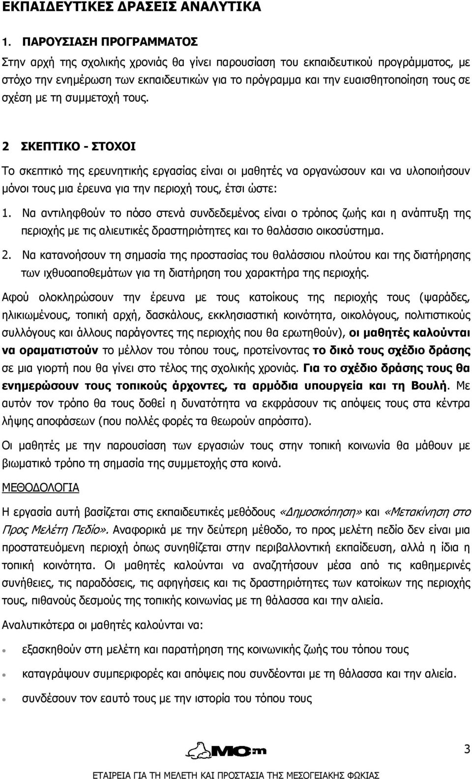 σχέση με τη συμμετοχή τους. 2 ΣΚΕΠΤΙΚΟ - ΣΤΟΧΟΙ Το σκεπτικό της ερευνητικής εργασίας είναι οι μαθητές να οργανώσουν και να υλοποιήσουν μόνοι τους μια έρευνα για την περιοχή τους, έτσι ώστε: 1.