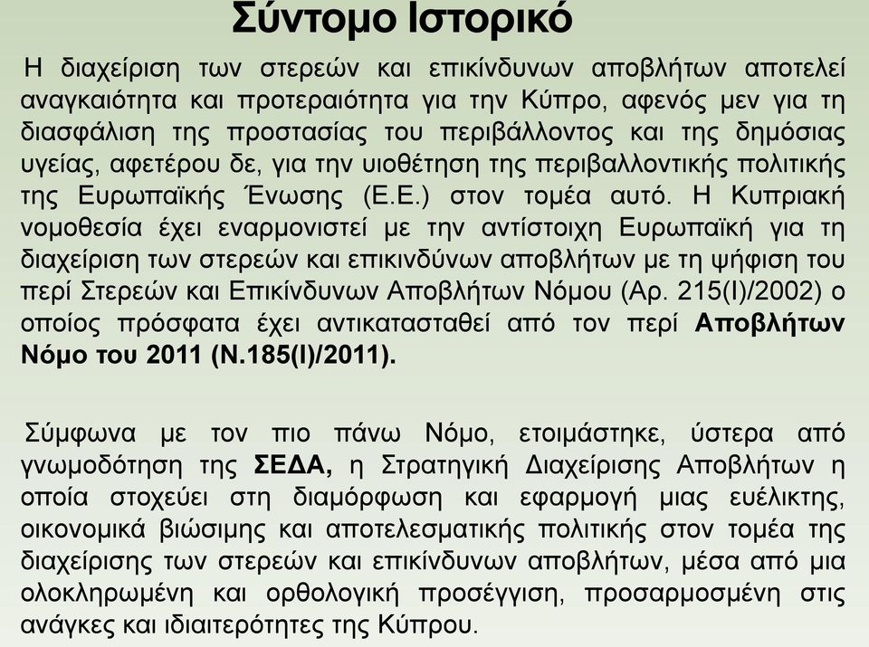 H Κυπριακή νομοθεσία έχει εναρμονιστεί με την αντίστοιχη Ευρωπαϊκή για τη διαχείριση των στερεών και επικινδύνων αποβλήτων με τη ψήφιση του περί Στερεών και Επικίνδυνων Αποβλήτων Νόμου (Αρ.