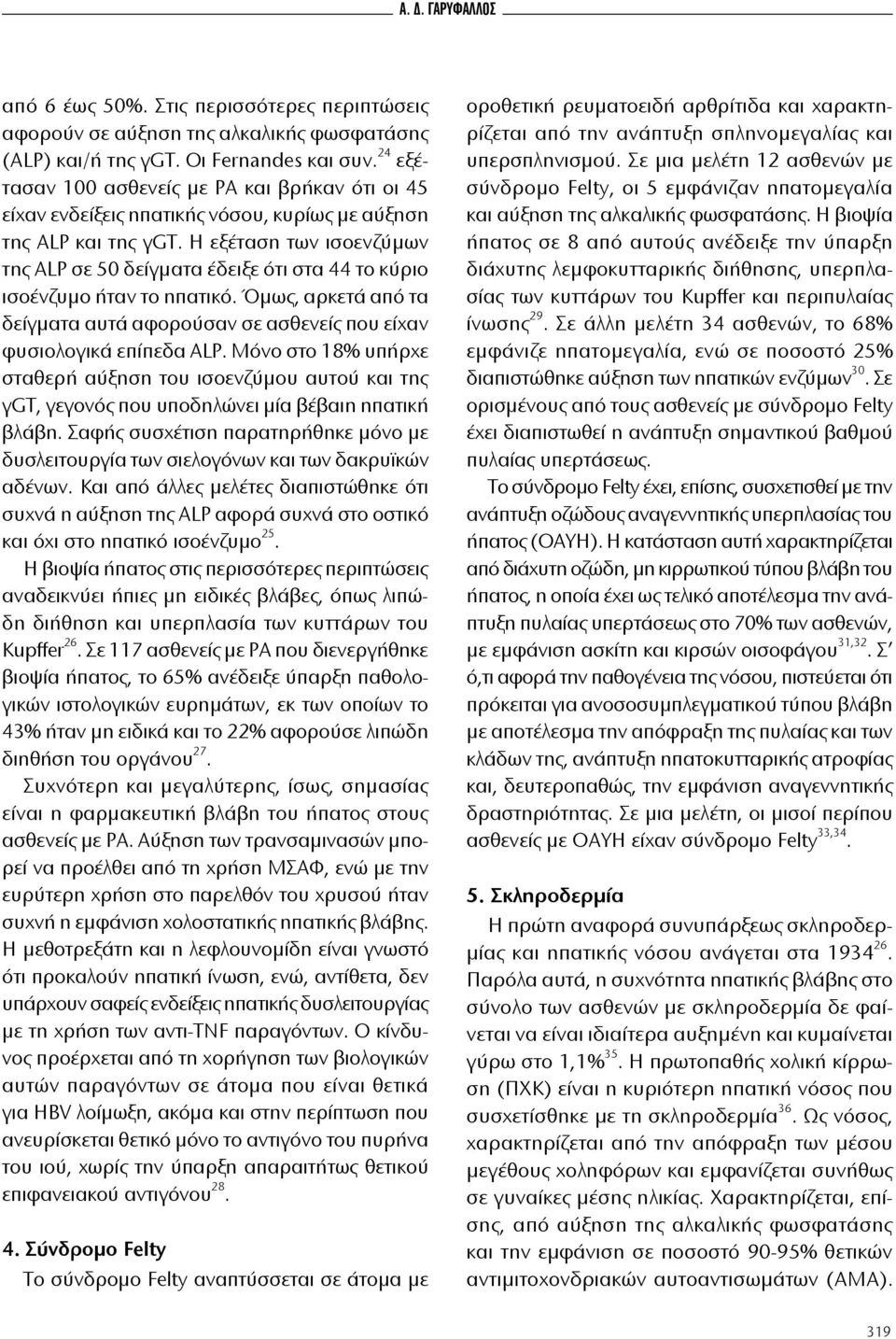 Η εξέταση των ισοενζύμων της ALP σε 50 δείγματα έδειξε ότι στα 44 το κύριο ισοένζυμο ήταν το ηπατικό. Όμως, αρκετά από τα δείγματα αυτά αφορούσαν σε ασθενείς που είχαν φυσιολογικά επίπεδα ΑLP.