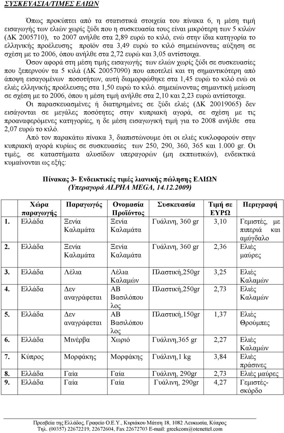 Όσον αφορά στη µέση τιµής εισαγωγής των ελιών χωρίς ξύδι σε συσκευασίες που ξεπερνούν τα 5 κιλά ( Κ 20057090) που αποτελεί και τη σηµαντικότερη από άποψη εισαγοµένων ποσοτήτων, αυτή διαµορφώθηκε στα