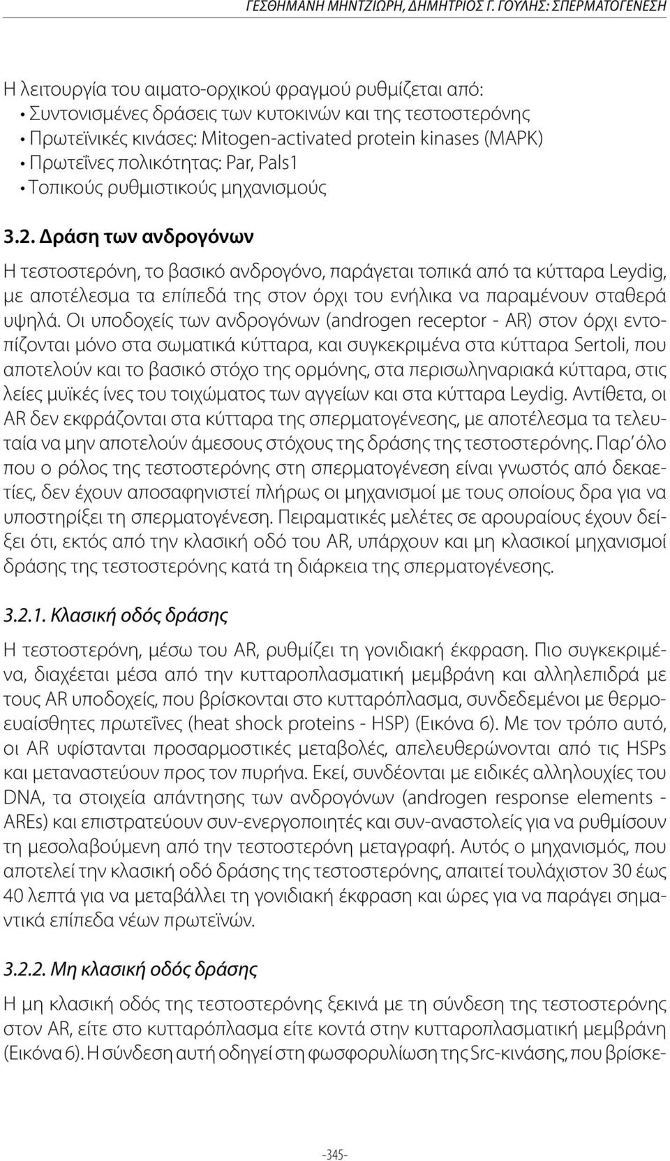 Οι υποδοχείς των ανδρογόνων (androgen receptor - AR) στον όρχι εντοπίζονται μόνο στα σωματικά κύτταρα, και συγκεκριμένα στα κύτταρα Sertoli, που αποτελούν και το βασικό στόχο της ορμόνης, στα