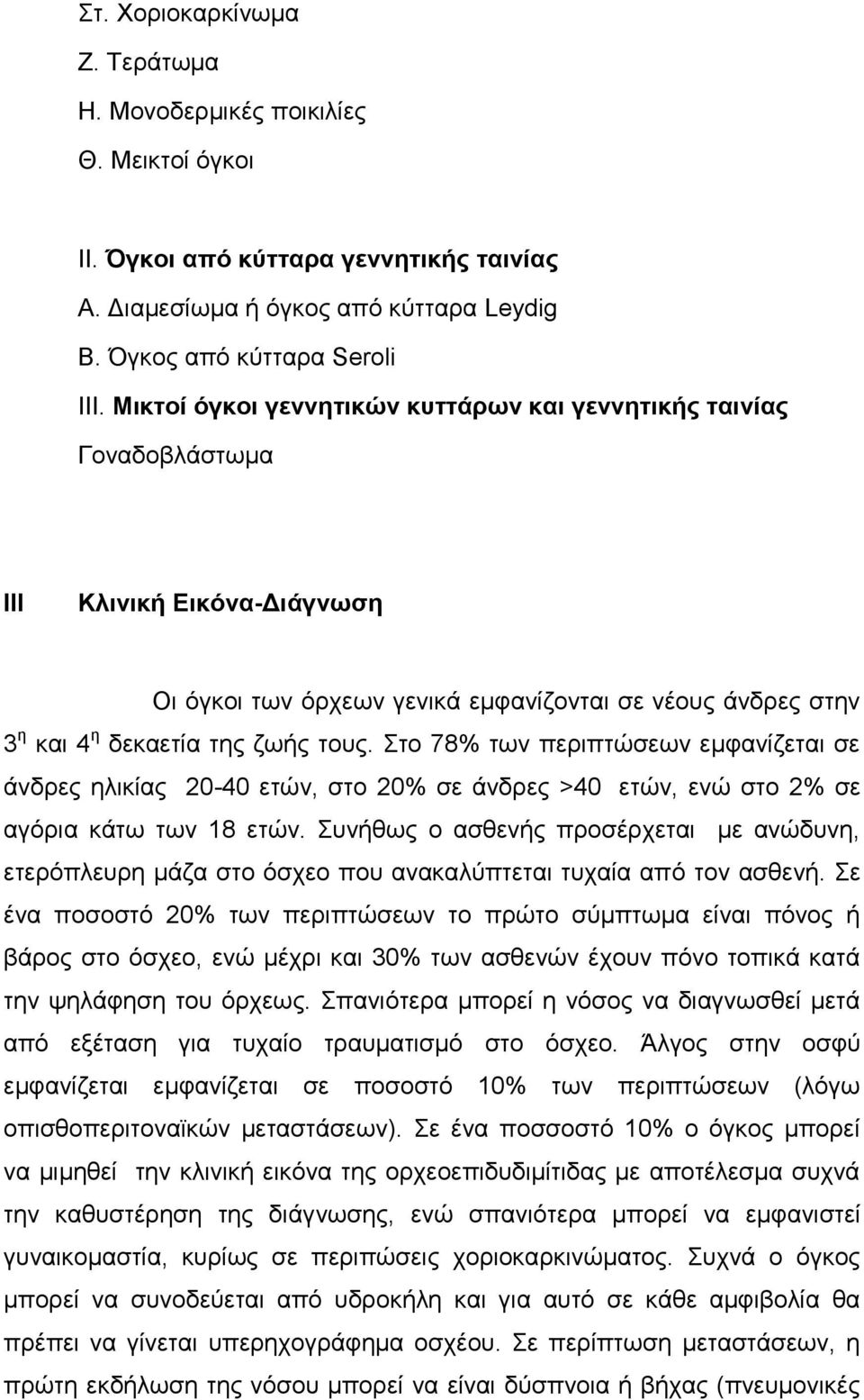 Στο 78% των περιπτώσεων εμφανίζεται σε άνδρες ηλικίας 20-40 ετών, στο 20% σε άνδρες >40 ετών, ενώ στο 2% σε αγόρια κάτω των 18 ετών.