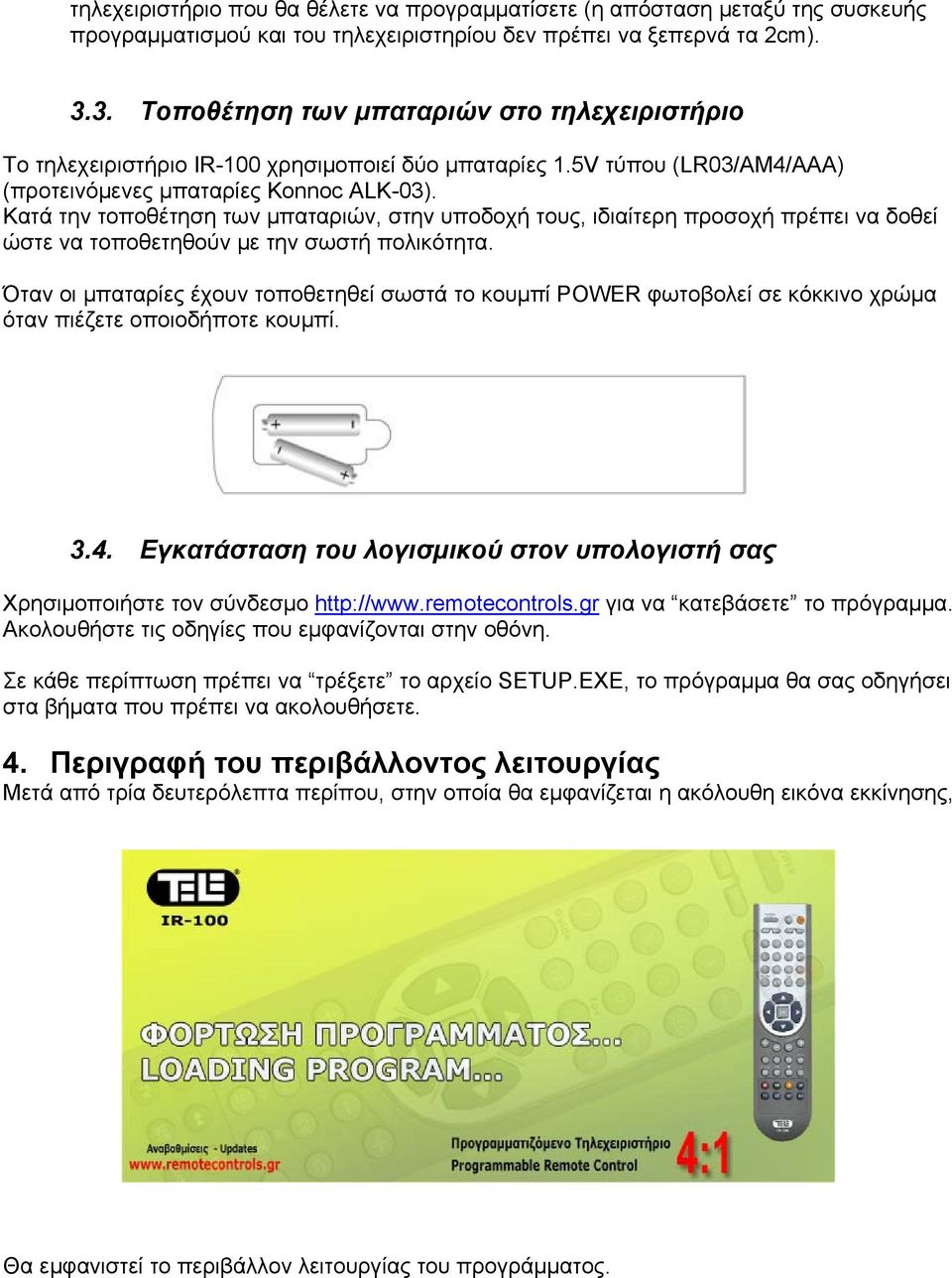 Κατά την τοποθέτηση των μπαταριών, στην υποδοχή τους, ιδιαίτερη προσοχή πρέπει να δοθεί ώστε να τοποθετηθούν με την σωστή πολικότητα.