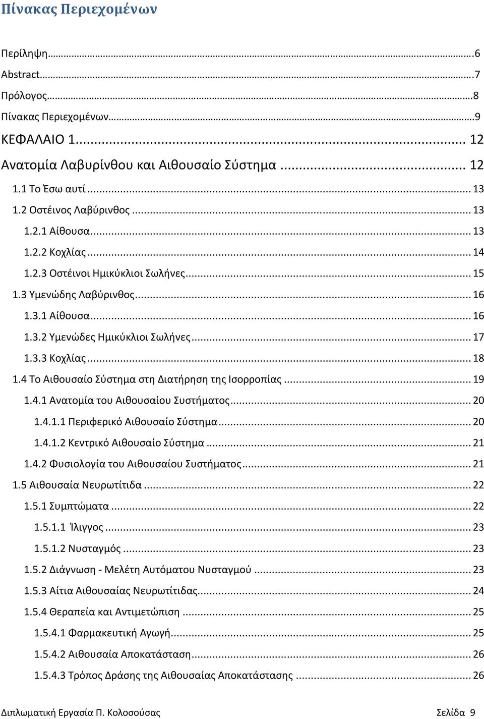 4 Το Αιθουσαίο Σύστημα στη Διατήρηση της Ισορροπίας... 19 1.4.1 Ανατομία του Αιθουσαίου Συστήματος... 20 1.4.1.1 Περιφερικό Αιθουσαίο Σύστημα... 20 1.4.1.2 Κεντρικό Αιθουσαίο Σύστημα... 21 1.4.2 Φυσιολογία του Αιθουσαίου Συστήματος.