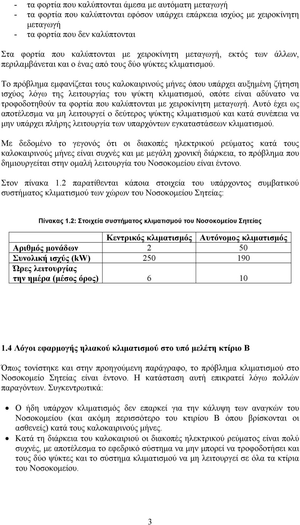 Το πρόβλημα εμφανίζεται τους καλοκαιρινούς μήνες όπου υπάρχει αυξημένη ζήτηση ισχύος λόγω της λειτουργίας του ψύκτη κλιματισμού, οπότε είναι αδύνατο να τροφοδοτηθούν τα φορτία που καλύπτονται με