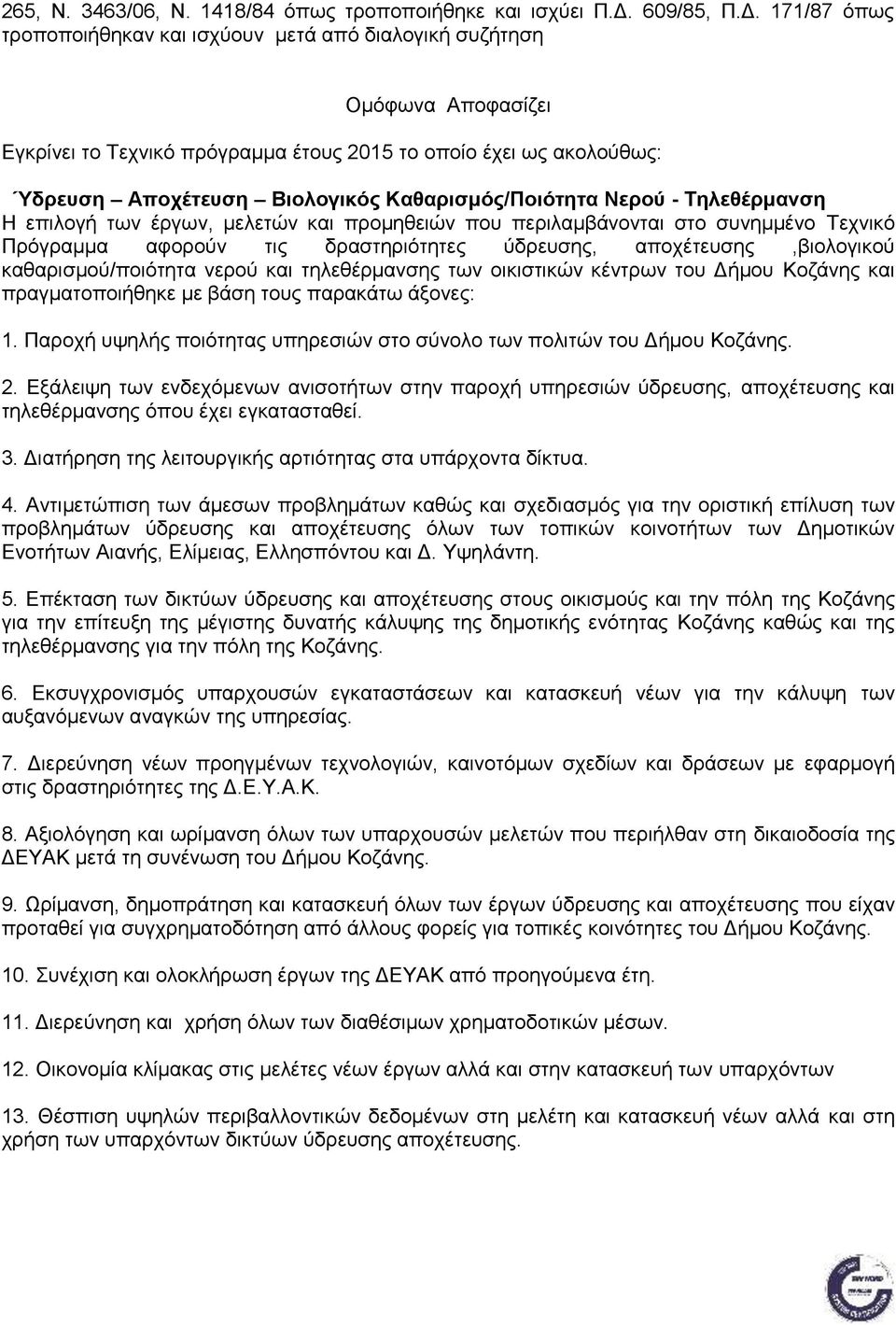 171/87 όπως τροποποιήθηκαν και ισχύουν μετά από διαλογική συζήτηση Ομόφωνα Αποφασίζει Εγκρίνει το Τεχνικό πρόγραμμα έτους το οποίο έχει ως ακολούθως: Ύδρευση Αποχέτευση Βιολογικός Καθαρισμός/Ποιότητα