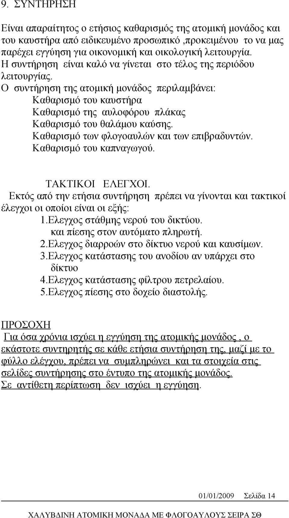 Καθαρισμό των φλογοαυλών και των επιβραδυντών. Καθαρισμό του καπναγωγού. ΤΑΚΤΙΚΟΙ ΕΛΕΓΧΟΙ. Εκτός από την ετήσια συντήρηση πρέπει να γίνονται και τακτικοί έλεγχοι οι οποίοι είναι οι εξής: 1.