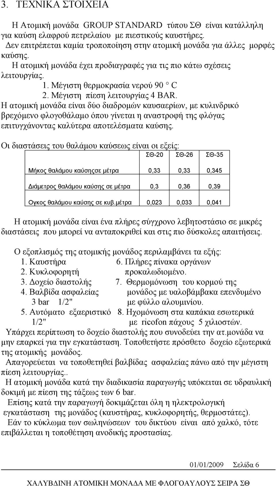 Μέγιστη πίεση λειτουργίας 4 BAR. H ατομική μονάδα είναι δύο διαδρομών καυσαερίων, με κυλινδρικό βρεχόμενο φλογοθάλαμο όπου γίνεται η αναστροφή της φλόγας επιτυγχάνοντας καλύτερα αποτελέσματα καύσης.