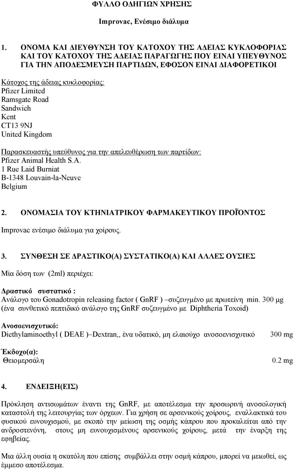 Pfizer Limited Ramsgate Road Sandwich Kent CT13 9NJ United Kingdom Παρασκευαστής υπεύθυνος για την απελευθέρωση των παρτίδων: Pfizer Animal Health S.A. 1 Rue Laid Burniat B-1348 Louvain-la-Neuve Belgium 2.