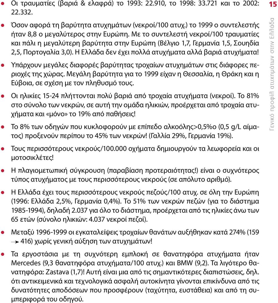 Υπάρχουν μεγάλες διαφορές βαρύτητας τροχαίων ατυχημάτων στις διάφορες περιοχές της χώρας. Μεγάλη βαρύτητα για το 1999 είχαν η Θεσσαλία, η Θράκη και η Εύβοια, σε σχέση με τον πληθυσμό τους.