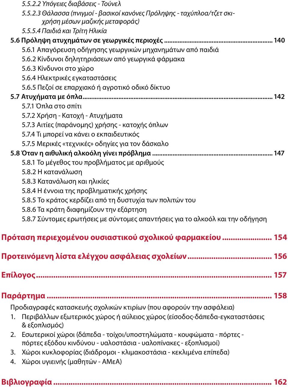 6.5 Πεζοί σε επαρχιακό ή αγροτικό οδικό δίκτυο 5.7 Ατυχήματα με όπλα... 142 5.7.1 Όπλα στο σπίτι 5.7.2 Χρήση - Κατοχή - Ατυχήματα 5.7.3 Αιτίες (παράνομης) χρήσης - κατοχής όπλων 5.7.4 Τι μπορεί να κάνει ο εκπαιδευτικός 5.