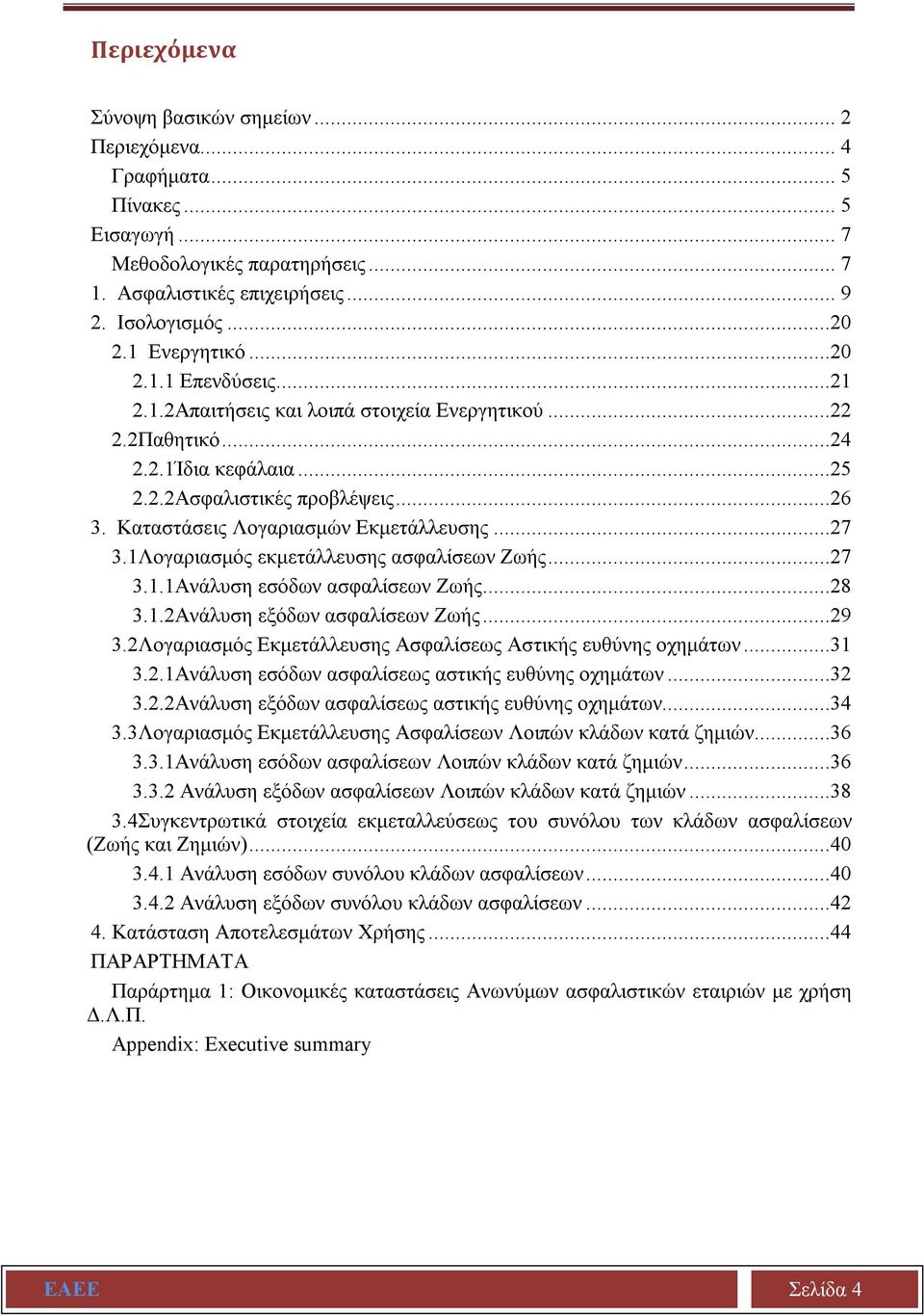 1Λογαριασμός εκμετάλλευσης ασφαλίσεων Ζωής...27 3.1.1Ανάλυση εσόδων ασφαλίσεων Ζωής...28 3.1.2Ανάλυση εξόδων ασφαλίσεων Ζωής...29 3.2Λογαριασμός Εκμετάλλευσης Ασφαλίσεως Αστικής ευθύνης οχημάτων...31 3.