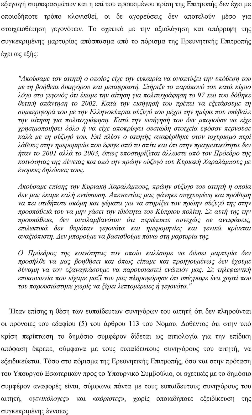 υπόθεση του με τη βοήθεια δικηγόρου και μεταφραστή. Στήριξε το παράπονό του κατά κύριο λόγο στο γεγονός ότι έκαμε την αίτηση για πολιτογράφηση το 97 και του δόθηκε θετική απάντηση το 2002.