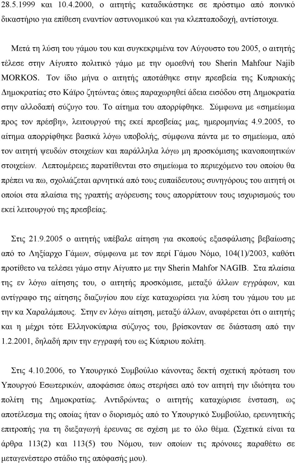 Τον ίδιο μήνα ο αιτητής αποτάθηκε στην πρεσβεία της Κυπριακής Δημοκρατίας στο Κάϊρο ζητώντας όπως παραχωρηθεί άδεια εισόδου στη Δημοκρατία στην αλλοδαπή σύζυγο του. Το αίτημα του απορρίφθηκε.