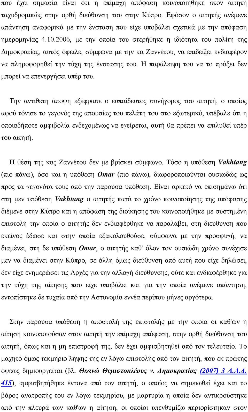 2006, με την οποία του στερήθηκε η ιδιότητα του πολίτη της Δημοκρατίας, αυτός όφειλε, σύμφωνα με την κα Ζαννέτου, να επιδείξει ενδιαφέρον να πληροφορηθεί την τύχη της ένστασης του.