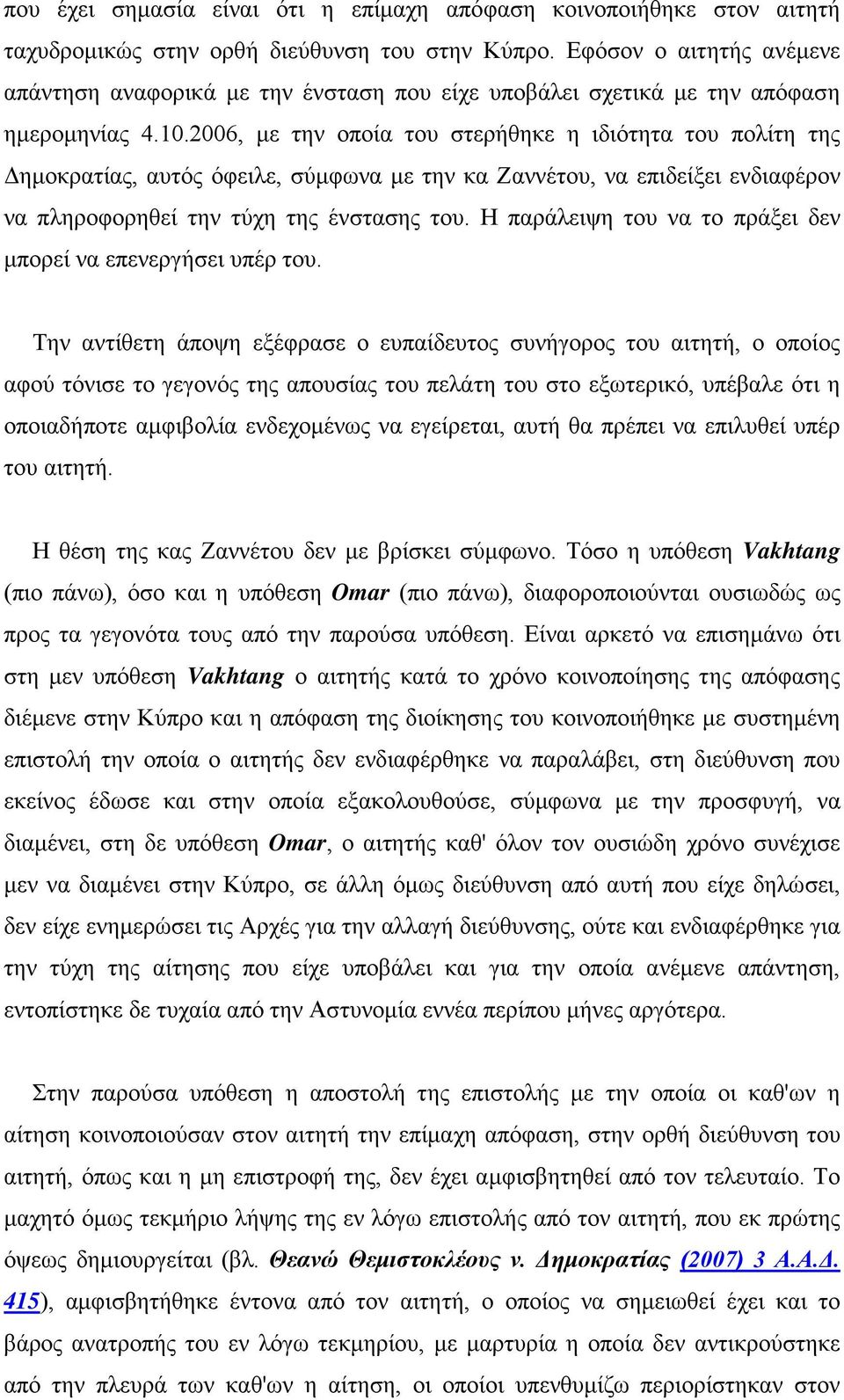 2006, με την οποία του στερήθηκε η ιδιότητα του πολίτη της Δημοκρατίας, αυτός όφειλε, σύμφωνα με την κα Ζαννέτου, να επιδείξει ενδιαφέρον να πληροφορηθεί την τύχη της ένστασης του.