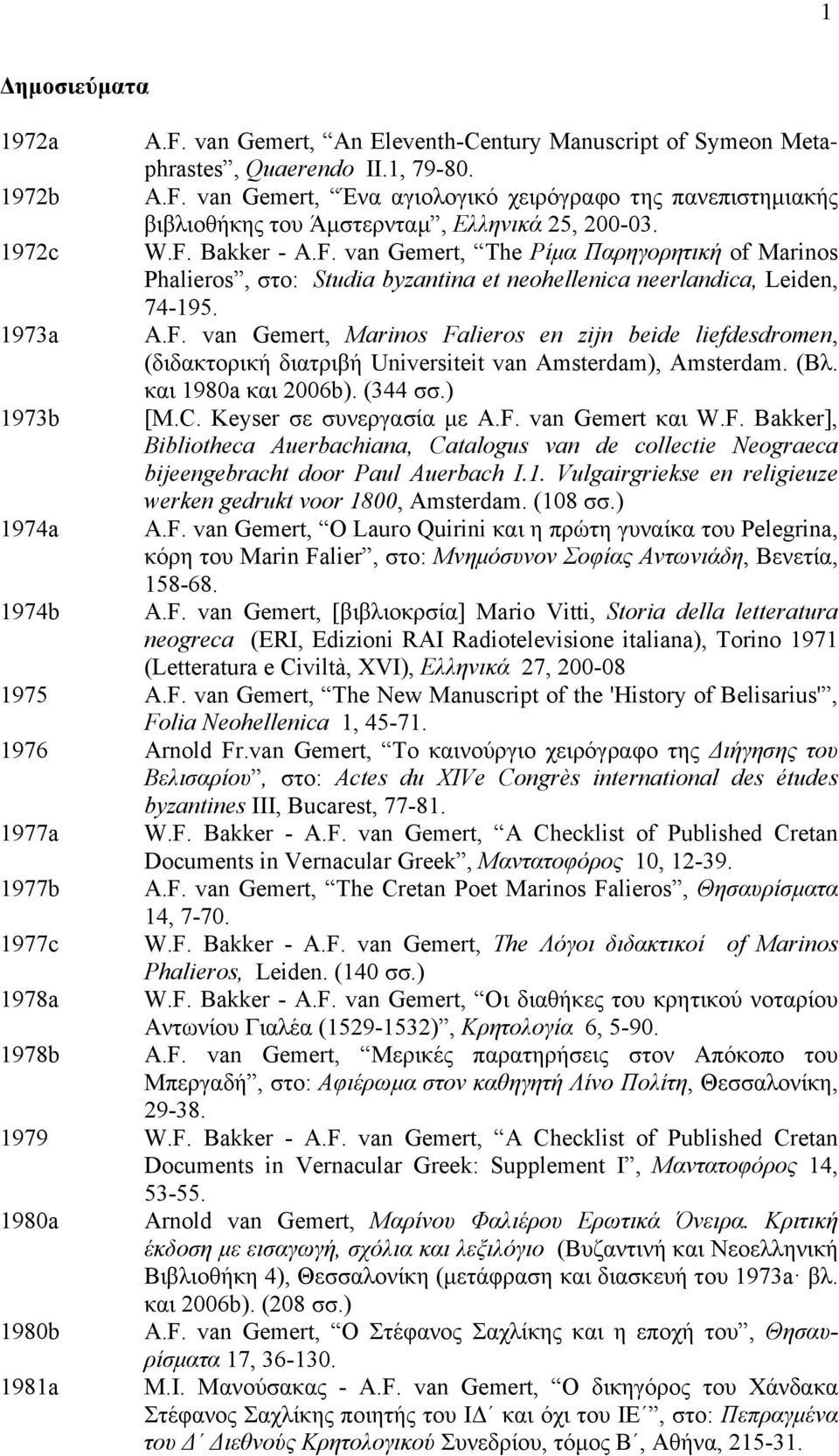 (Βλ. και 1980a και 2006b). (344 σσ.) 1973b [M.C. Keyser σε συνεργασία µε A.F. van Gemert και W.F. Bakker], Bibliotheca Auerbachiana, Catalogus van de collectie Neograeca bijeengebracht door Paul Auerbach I.