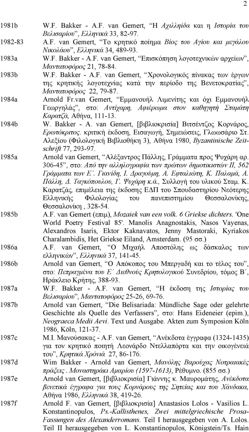 1984a Arnold Fr.van Gemert, Εµµανουήλ Λιµενίτης και όχι Εµµανουήλ Γεωργηλάς, στο: Αντίχαρη, Αφιέρωµα στον καθηγητή Σταµάτη Καρατζά, Αθήνα, 111-13. 1984b W. Bakker - A.