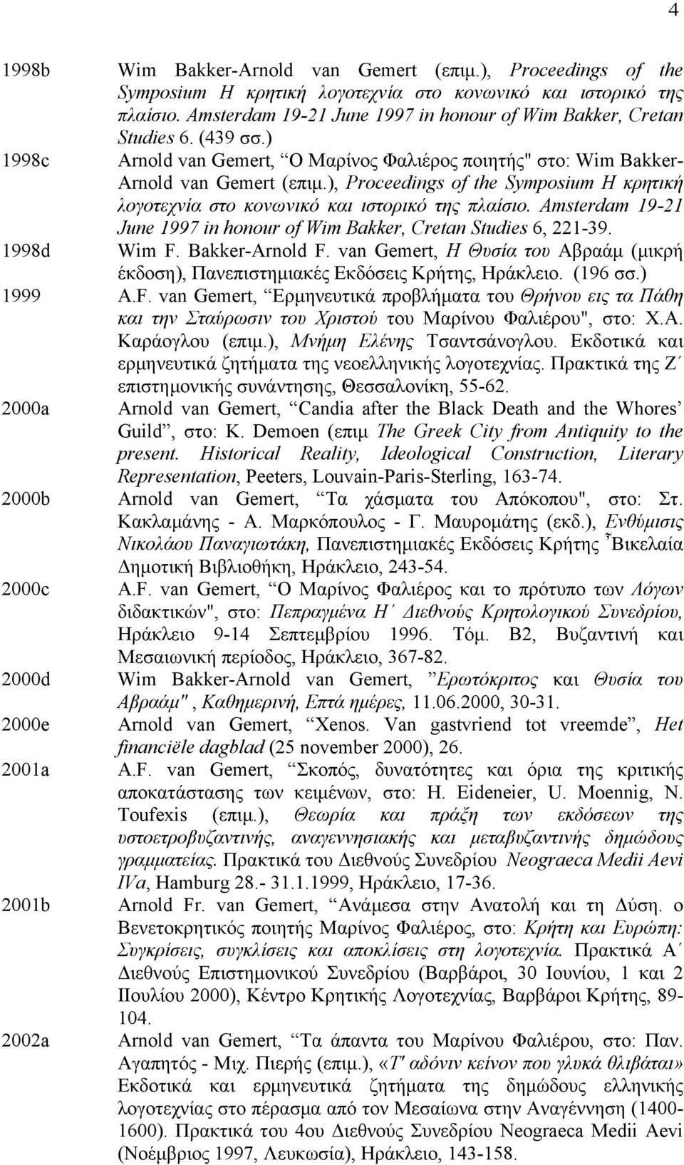 ), Proceedings of the Symposium Η κρητική λογοτεχνία στο κονωνικό και ιστορικό της πλαίσιο. Amsterdam 19-21 June 1997 in honour of Wim Bakker, Cretan Studies 6, 221-39. Wim F. Bakker-Arnold F.