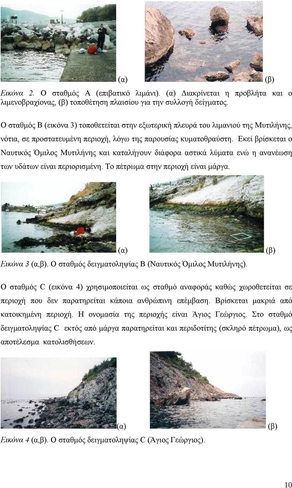 Εκεί βρίσκεται ο Ναυτικός Όµιλος Μυτιλήνης και καταλήγουν διάφορα αστικά λύµατα ενώ η ανανέωση των υδάτων είναι περιορισµένη. Το πέτρωµα στην περιοχή είναι µάργα. (α) Εικόνα 3 (α,β).