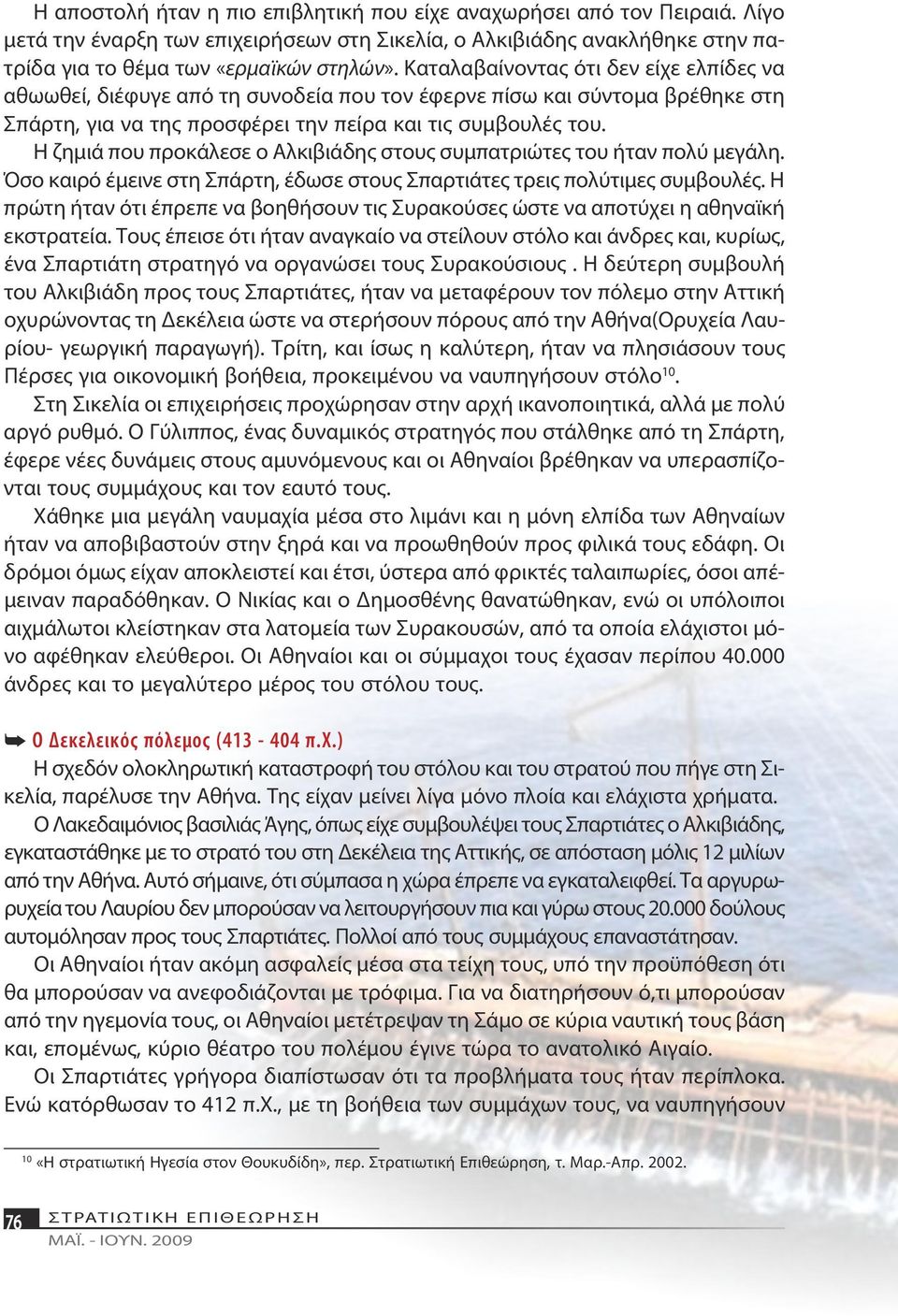 Η ζημιά που προκάλεσε ο Αλκιβιάδης στους συμπατριώτες του ήταν πολύ μεγάλη. Όσο καιρό έμεινε στη Σπάρτη, έδωσε στους Σπαρτιάτες τρεις πολύτιμες συμβουλές.