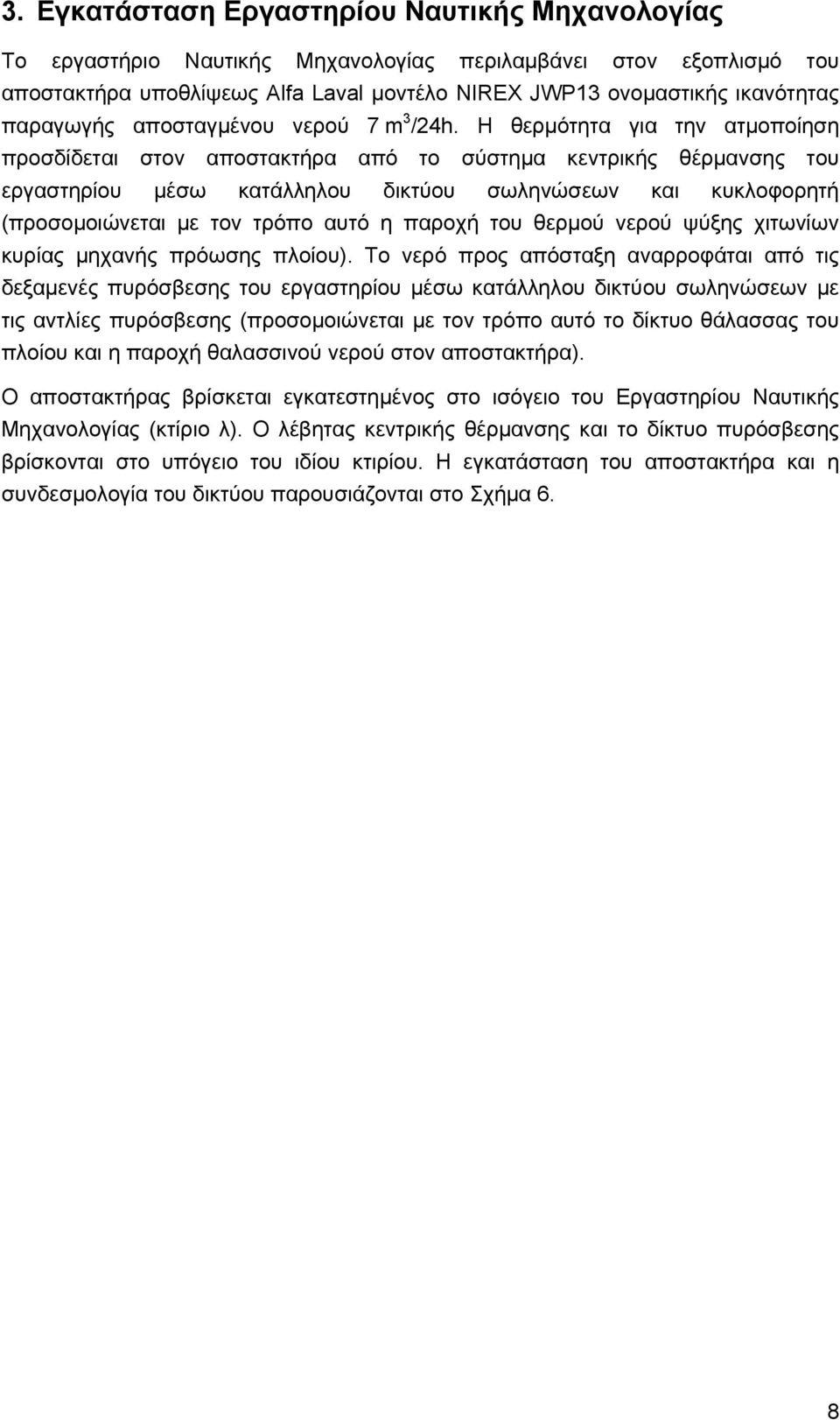 Η θερμότητα για την ατμοποίηση προσδίδεται στον αποστακτήρα από το σύστημα κεντρικής θέρμανσης του εργαστηρίου μέσω κατάλληλου δικτύου σωληνώσεων και κυκλοφορητή (προσομοιώνεται με τον τρόπο αυτό η