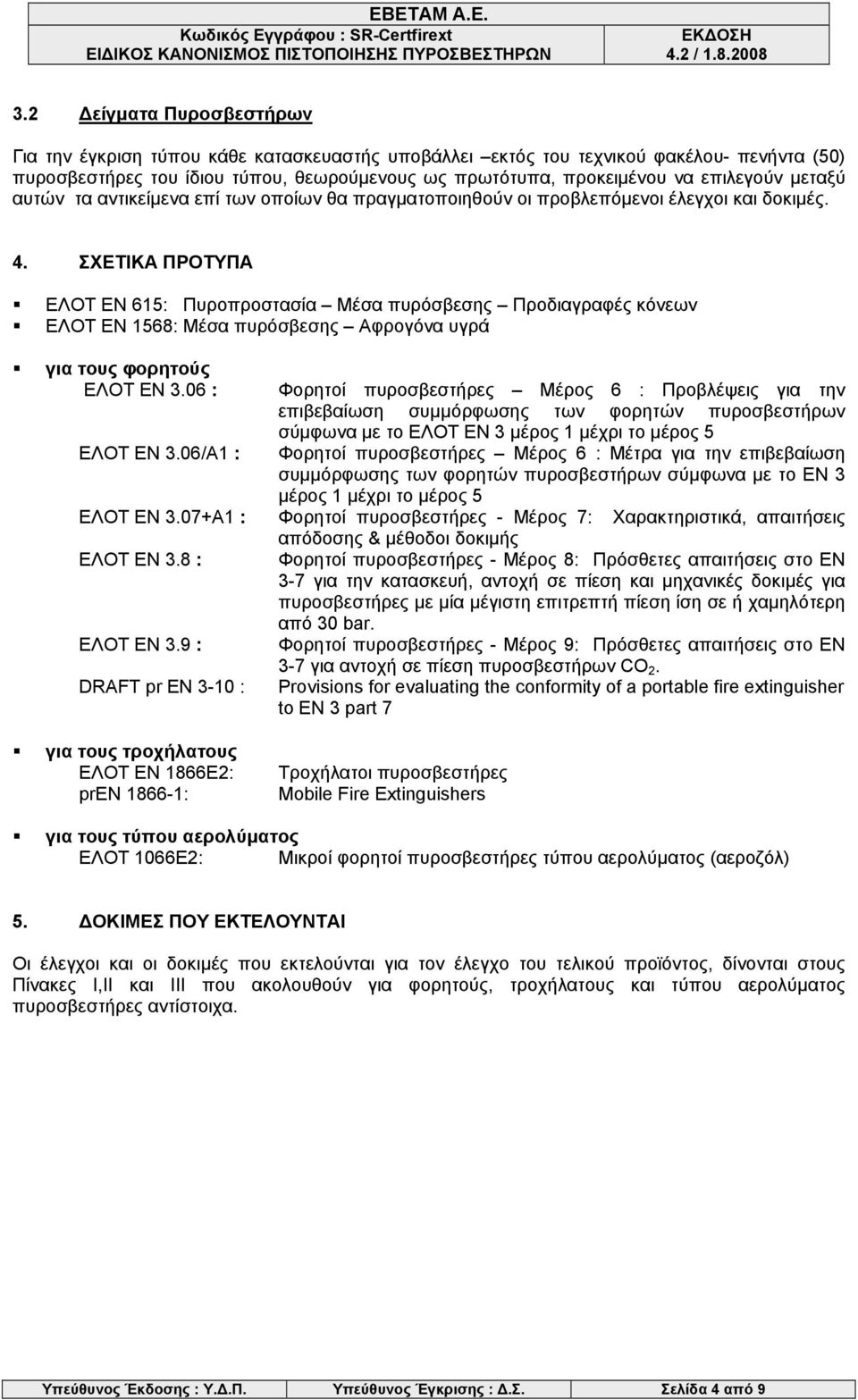 ΣΧΕΤΙΚΑ ΠΡΟΤΥΠΑ ΕΛΟΤ ΕΝ 615: Πυροπροστασία Μέσα πυρόσβεσης Προδιαγραφές κόνεων ΕΛΟΤ ΕΝ 1568: Μέσα πυρόσβεσης Αφρογόνα υγρά για τους φορητούς ΕΛΟΤ ΕΝ 3.06 : ΕΛΟΤ ΕΝ 3.06/Α1 : ΕΛΟΤ ΕΝ 3.