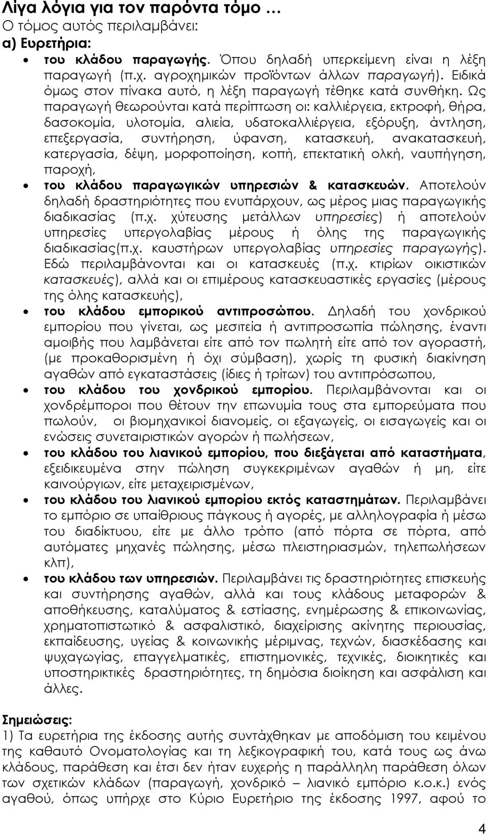 Ως παραγωγή θεωρούνται κατά περίπτωση οι: καλλιέργεια, εκτροφή, θήρα, δασοκομία, υλοτομία, αλιεία, υδατοκαλλιέργεια, εξόρυξη, άντληση, επεξεργασία, συντήρηση, ύφανση, κατασκευή, ανακατασκευή,