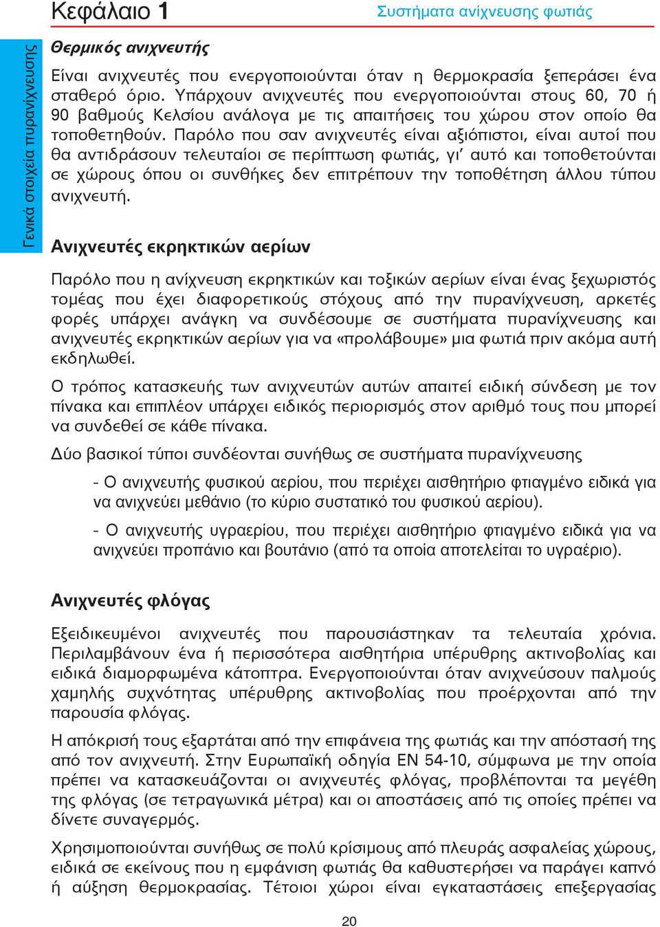 Παρόλο που σαν ανιχνευτές είναι αξιόπιστοι, είναι αυτοί που θα αντιδράσουν τελευταίοι σε περίπτωση φωτιάς, γι αυτό και τοποθετούνται σε χώρους όπου οι συνθήκες δεν επιτρέπουν την τοποθέτηση άλλου
