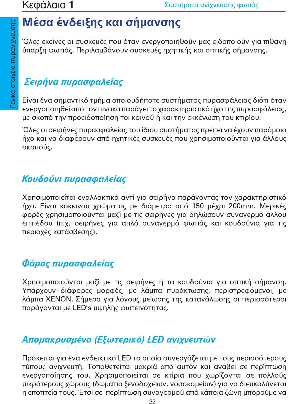 Σειρήνα πυρασφαλείας Είναι ένα σημαντικό τμήμα οποιουδήποτε συστήματος πυρασφάλειας διότι όταν ενεργοποιηθεί από τον πίνακα παράγει το χαρακτηριστικό ήχο της πυρασφάλειας, με σκοπό την προειδοποίηση